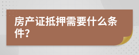 房产证抵押需要什么条件？