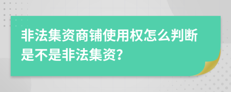 非法集资商铺使用权怎么判断是不是非法集资？