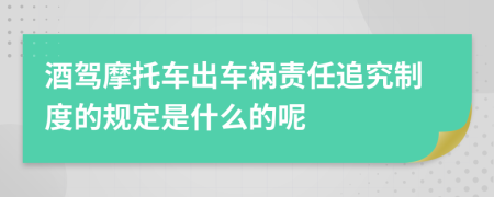 酒驾摩托车出车祸责任追究制度的规定是什么的呢