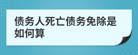 债务人死亡债务免除是如何算