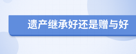 遗产继承好还是赠与好