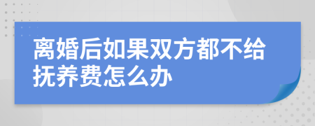 离婚后如果双方都不给抚养费怎么办