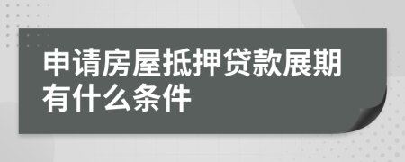 申请房屋抵押贷款展期有什么条件