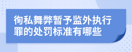 徇私舞弊暂予监外执行罪的处罚标准有哪些