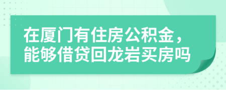 在厦门有住房公积金，能够借贷回龙岩买房吗