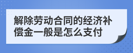 解除劳动合同的经济补偿金一般是怎么支付