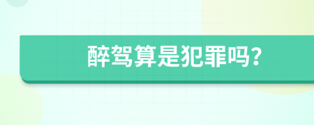 醉驾算是犯罪吗？