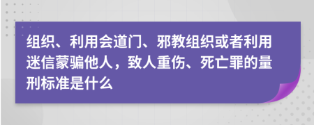 组织、利用会道门、邪教组织或者利用迷信蒙骗他人，致人重伤、死亡罪的量刑标准是什么