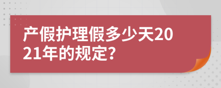 产假护理假多少天2021年的规定？