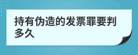 持有伪造的发票罪要判多久