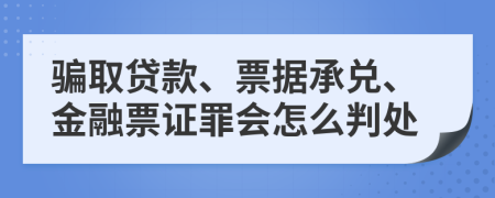 骗取贷款、票据承兑、金融票证罪会怎么判处