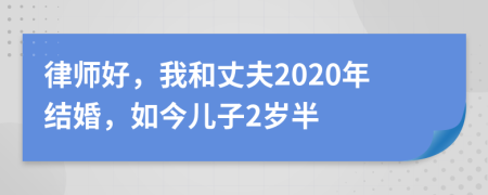 律师好，我和丈夫2020年结婚，如今儿子2岁半