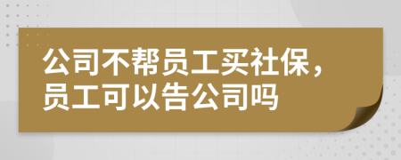 公司不帮员工买社保，员工可以告公司吗