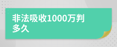 非法吸收1000万判多久