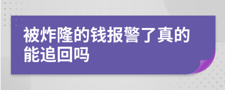 被炸隆的钱报警了真的能追回吗