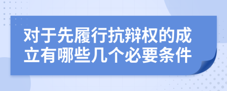 对于先履行抗辩权的成立有哪些几个必要条件