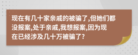 现在有几十家亲戚的被骗了,但她们都没报案,处于亲戚,我想报案,因为现在已经涉及几十万被骗了?