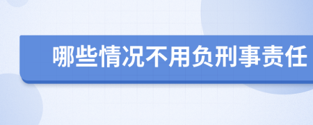 哪些情况不用负刑事责任