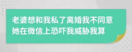 老婆想和我私了离婚我不同意她在微信上恐吓我威胁我算