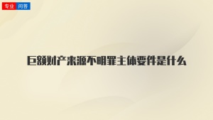 巨额财产来源不明罪主体要件是什么