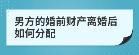 男方的婚前财产离婚后如何分配