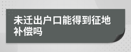 未迁出户口能得到征地补偿吗