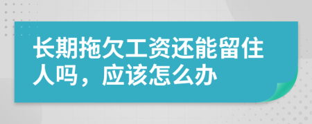 长期拖欠工资还能留住人吗，应该怎么办