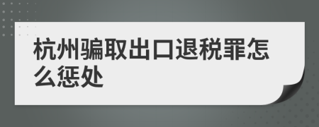 杭州骗取出口退税罪怎么惩处