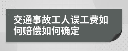交通事故工人误工费如何赔偿如何确定