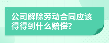 公司解除劳动合同应该得得到什么赔偿？