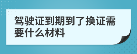 驾驶证到期到了换证需要什么材料