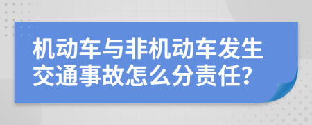 机动车与非机动车发生交通事故怎么分责任？