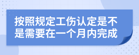 按照规定工伤认定是不是需要在一个月内完成