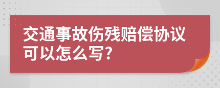 交通事故伤残赔偿协议可以怎么写?