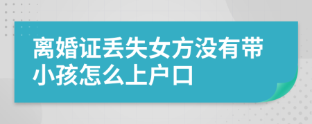 离婚证丢失女方没有带小孩怎么上户口