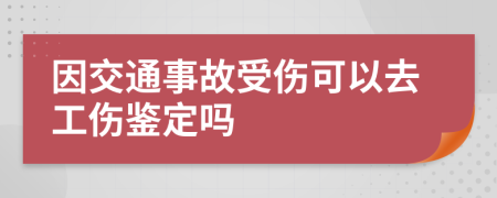 因交通事故受伤可以去工伤鉴定吗