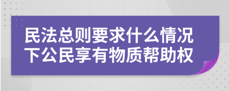 民法总则要求什么情况下公民享有物质帮助权