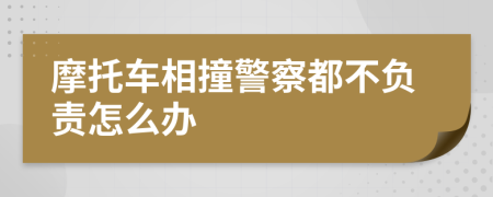 摩托车相撞警察都不负责怎么办