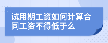 试用期工资如何计算合同工资不得低于么