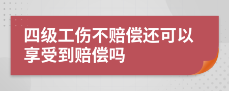 四级工伤不赔偿还可以享受到赔偿吗