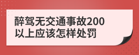 醉驾无交通事故200以上应该怎样处罚