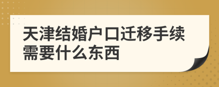 天津结婚户口迁移手续需要什么东西