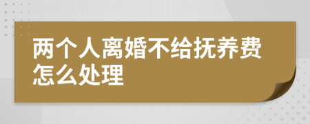 两个人离婚不给抚养费怎么处理