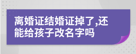 离婚证结婚证掉了,还能给孩子改名字吗