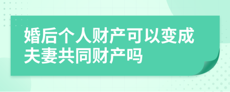 婚后个人财产可以变成夫妻共同财产吗