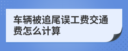 车辆被追尾误工费交通费怎么计算