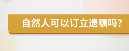 自然人可以订立遗嘱吗？