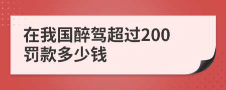 在我国醉驾超过200罚款多少钱