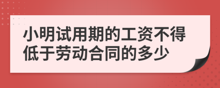 小明试用期的工资不得低于劳动合同的多少