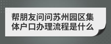 帮朋友问问苏州园区集体户口办理流程是什么